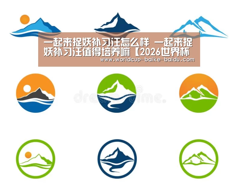 一起来捉妖补习汪怎么样 一起来捉妖补习汪值得培养嘛【2026世界杯赛程】