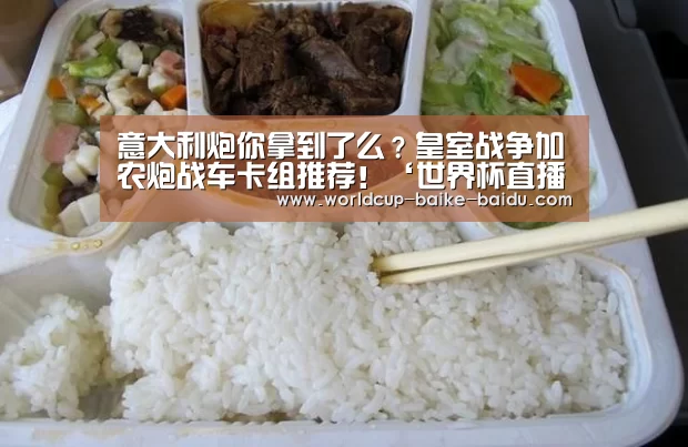 意大利炮你拿到了么?皇室战争加农炮战车卡组推荐!‘世界杯直播’