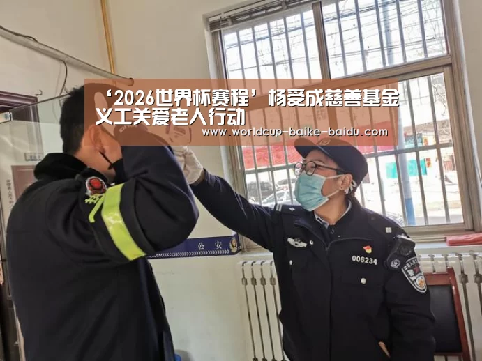 ‘2026世界杯赛程’杨受成慈善基金义工关爱老人行动(图2) 2026世界杯赛程