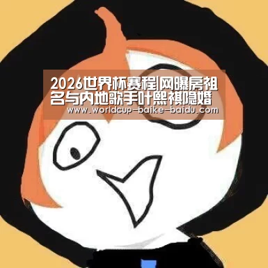 2026世界杯赛程|网曝房祖名与内地歌手叶熙祺隐婚 成龙封锁消息(图2) 2026世界杯赛程