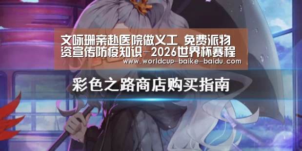 文咏珊亲赴医院做义工 免费派物资宣传防疫知识-2026世界杯赛程(图3) 2026世界杯赛程