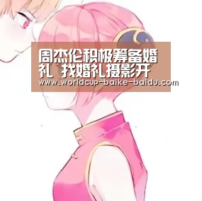 周杰伦积极筹备婚礼 找婚礼摄影开价2百万“世界杯直播”